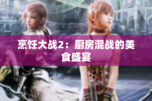 烹饪大战2：厨房混战的美食盛宴