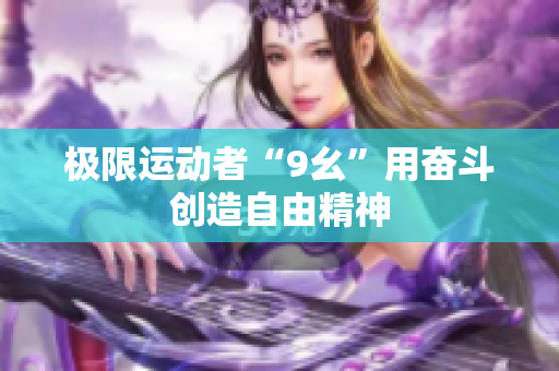 极限运动者“9幺”用奋斗创造自由精神