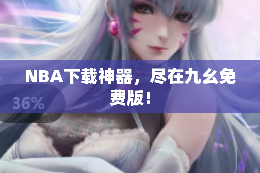 NBA下载神器，尽在九幺免费版！