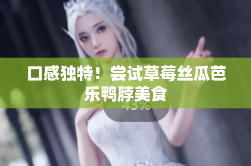 口感独特！尝试草莓丝瓜芭乐鸭脖美食