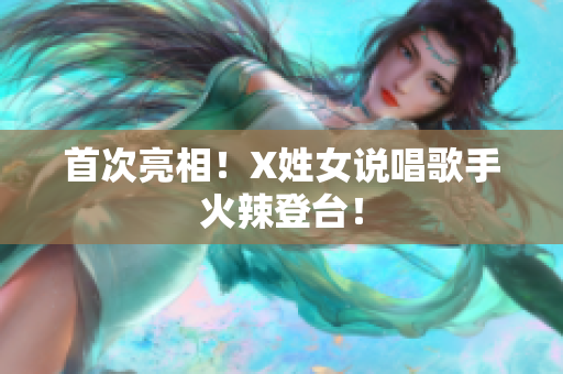 首次亮相！X姓女说唱歌手火辣登台！
