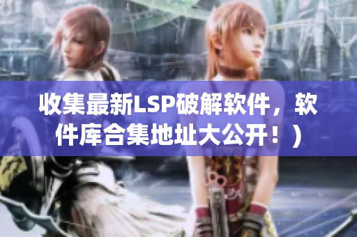 收集最新LSP破解软件，软件库合集地址大公开！)