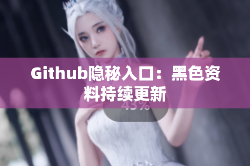 Github隐秘入口：黑色资料持续更新