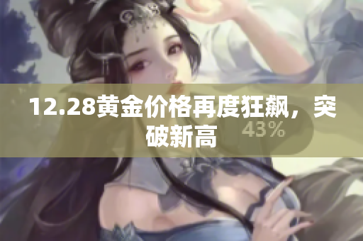 12.28黄金价格再度狂飙，突破新高