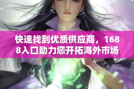 快速找到优质供应商，1688入口助力您开拓海外市场
