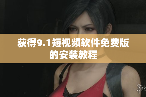 获得9.1短视频软件免费版的安装教程