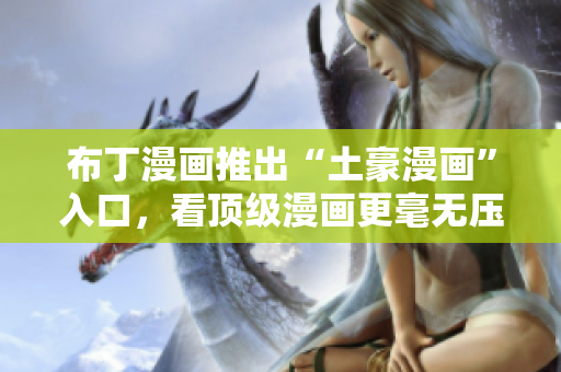 布丁漫画推出“土豪漫画”入口，看顶级漫画更毫无压力