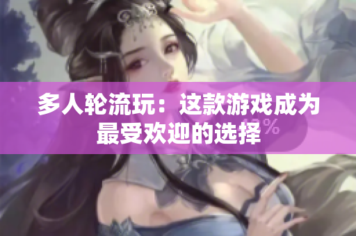 多人轮流玩：这款游戏成为最受欢迎的选择