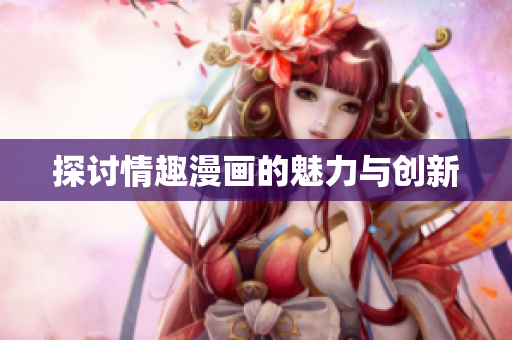 探讨情趣漫画的魅力与创新