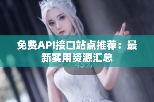 免费API接口站点推荐：最新实用资源汇总