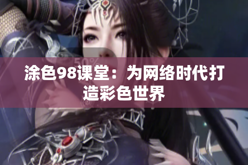 涂色98课堂：为网络时代打造彩色世界