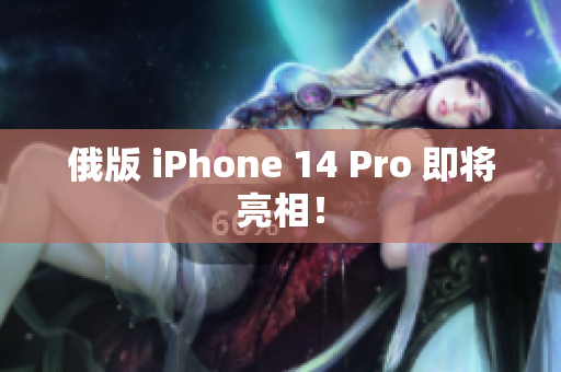 俄版 iPhone 14 Pro 即将亮相！