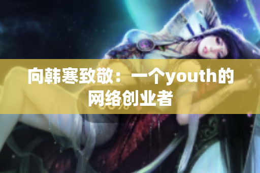 向韩寒致敬：一个youth的网络创业者
