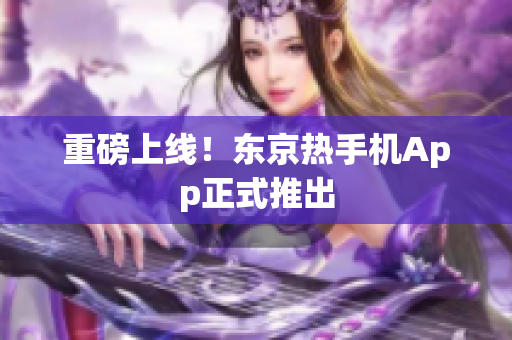 重磅上线！东京热手机App正式推出