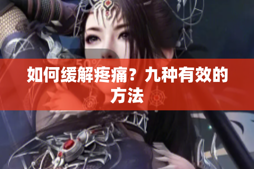 如何缓解疼痛？九种有效的方法