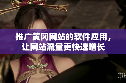 推广黄冈网站的软件应用，让网站流量更快速增长
