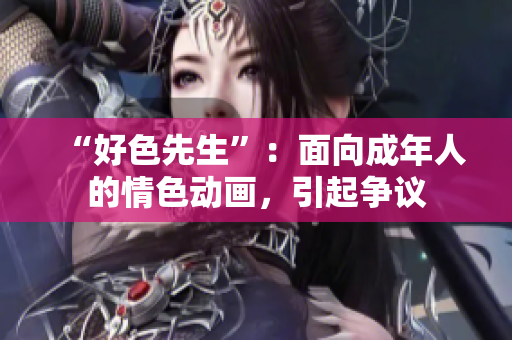 “好色先生”：面向成年人的情色动画，引起争议