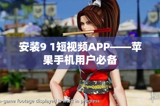 安装9 1短视频APP——苹果手机用户必备