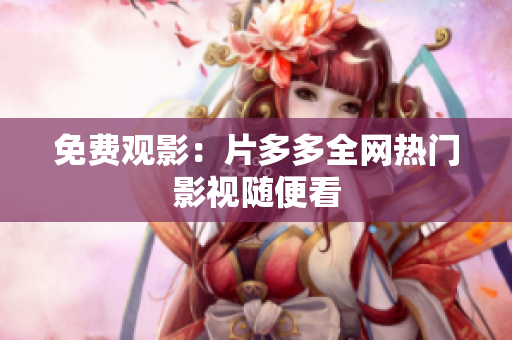 免费观影：片多多全网热门影视随便看