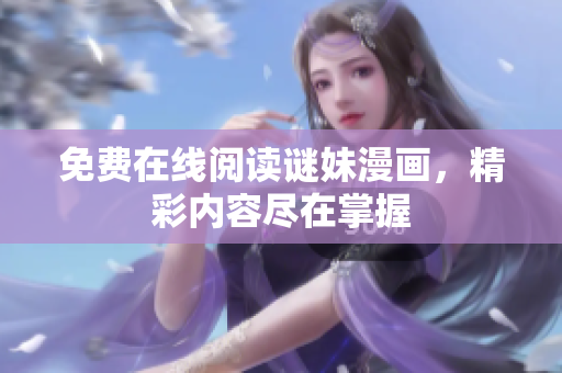 免费在线阅读谜妹漫画，精彩内容尽在掌握