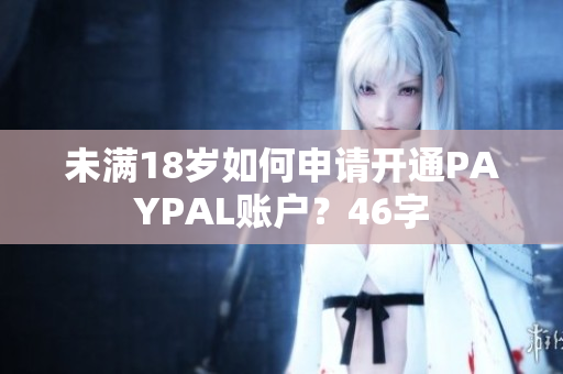 未满18岁如何申请开通PAYPAL账户？46字