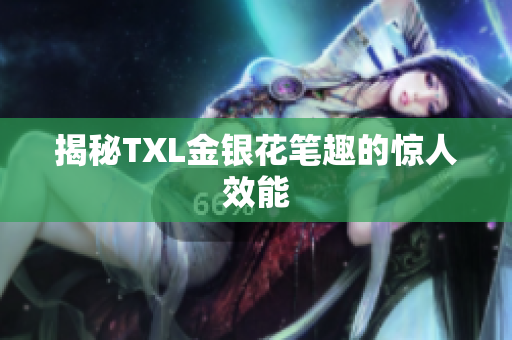 揭秘TXL金银花笔趣的惊人效能