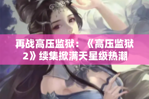 再战高压监狱：《高压监狱2》续集掀满天星级热潮