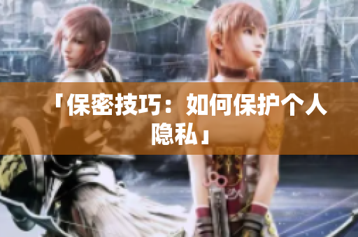 「保密技巧：如何保护个人隐私」