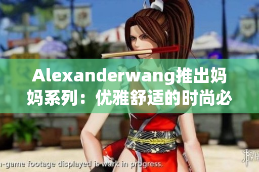Alexanderwang推出妈妈系列：优雅舒适的时尚必备
