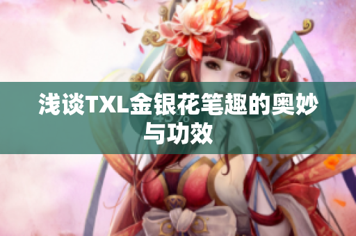 浅谈TXL金银花笔趣的奥妙与功效