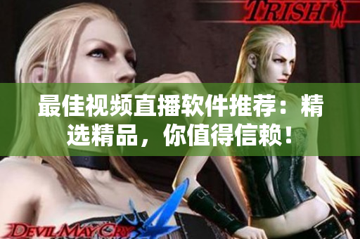 最佳视频直播软件推荐：精选精品，你值得信赖！