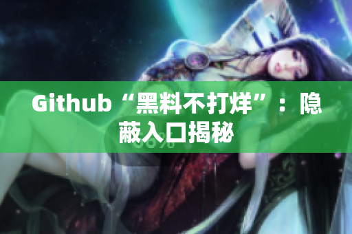 Github“黑料不打烊”：隐蔽入口揭秘