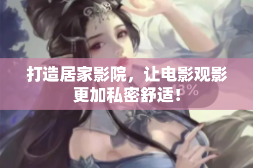 打造居家影院，让电影观影更加私密舒适！