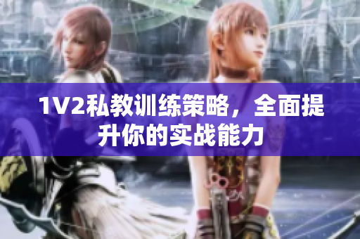 1V2私教训练策略，全面提升你的实战能力
