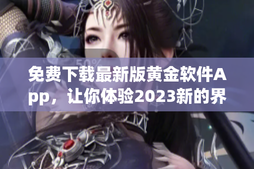 免费下载最新版黄金软件App，让你体验2023新的界面设计！