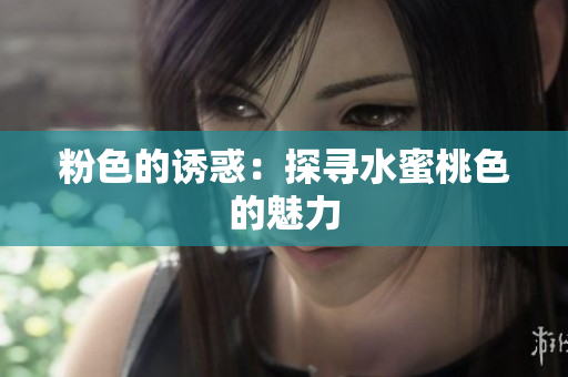 粉色的诱惑：探寻水蜜桃色的魅力