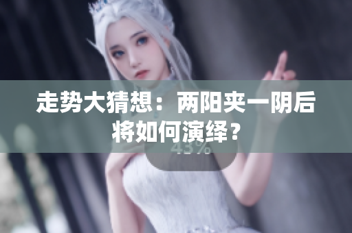 走势大猜想：两阳夹一阴后将如何演绎？