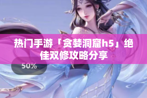 热门手游「贪婪洞窟h5」绝佳双修攻略分享