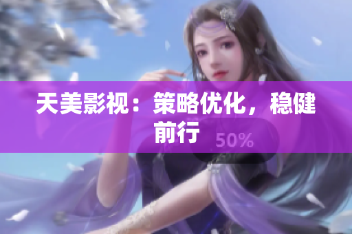 天美影视：策略优化，稳健前行