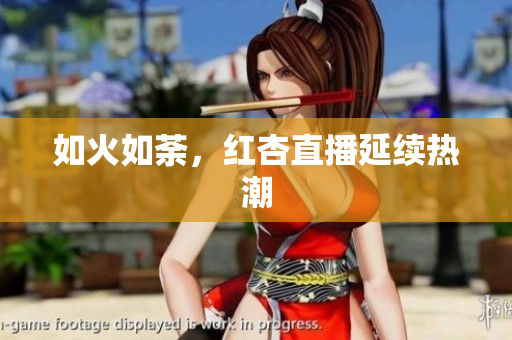 如火如荼，红杏直播延续热潮