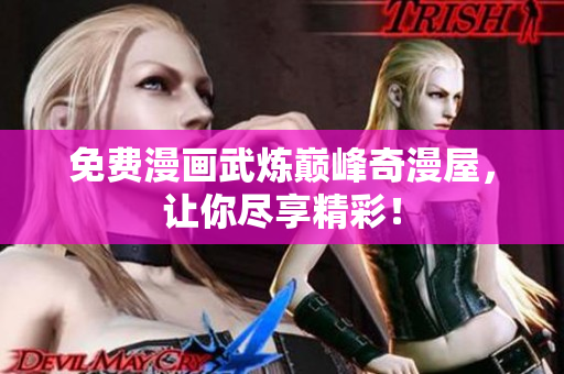 免费漫画武炼巅峰奇漫屋，让你尽享精彩！