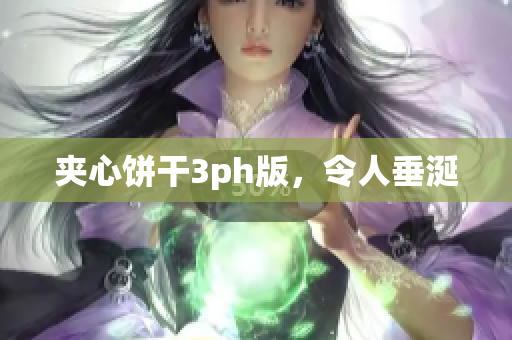 夹心饼干3ph版，令人垂涎