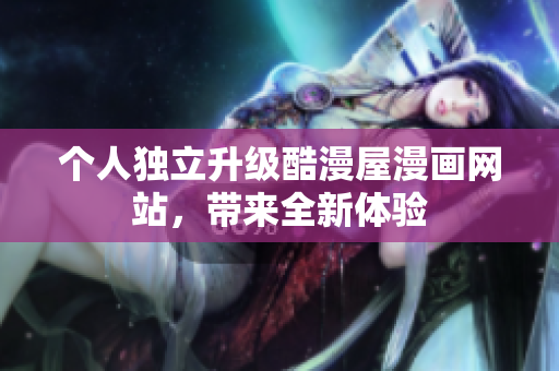 个人独立升级酷漫屋漫画网站，带来全新体验