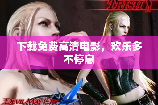 下载免费高清电影，欢乐多不停息