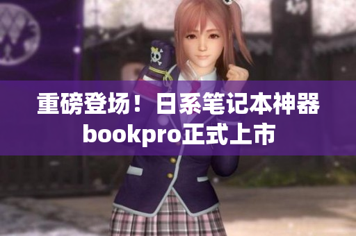 重磅登场！日系笔记本神器bookpro正式上市