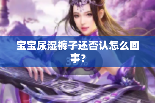 宝宝尿湿裤子还否认怎么回事？