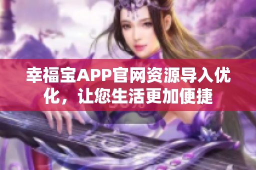 幸福宝APP官网资源导入优化，让您生活更加便捷