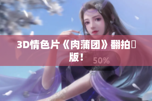 3D情色片《肉蒲团》翻拍囧版！