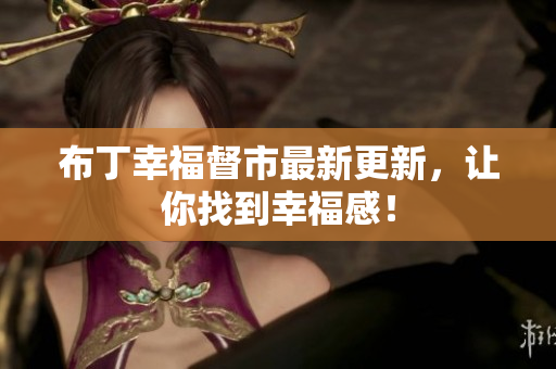 布丁幸福督市最新更新，让你找到幸福感！
