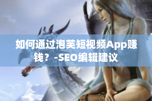 如何通过泡芙短视频App赚钱？-SEO编辑建议